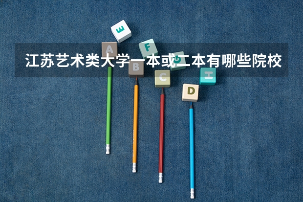 江苏艺术类大学一本或二本有哪些院校？最好有录取分数线。急用