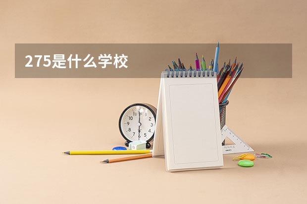 275是什么学校
