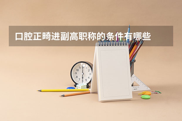 口腔正畸进副高职称的条件有哪些