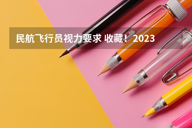 民航飞行员视力要求 收藏！2023年度民航招飞体检介绍及应对攻略