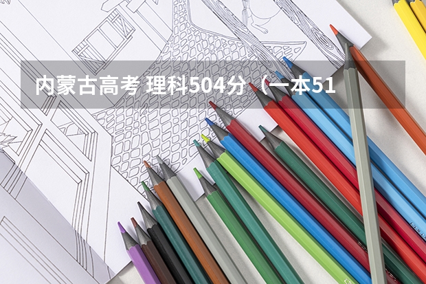 内蒙古高考 理科504分（一本510）该如何报学校？有希望在一本补录时被录取吗
