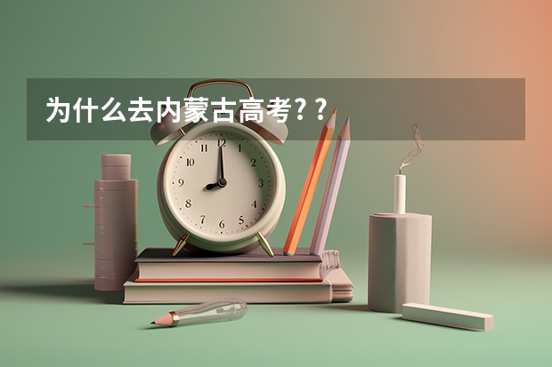 为什么去内蒙古高考? ?