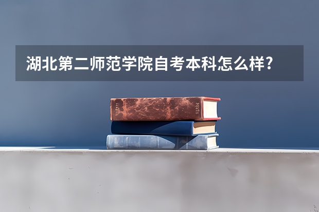 湖北第二师范学院自考本科怎么样?