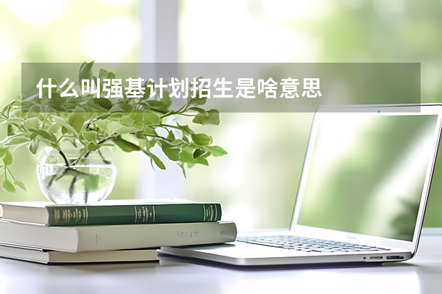 什么叫强基计划招生是啥意思