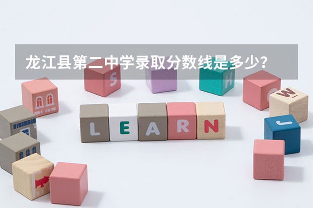 龙江县第二中学录取分数线是多少？