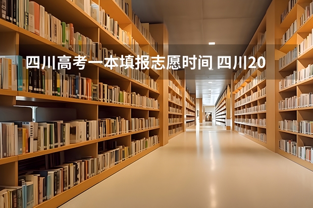 四川高考一本填报志愿时间 四川2024高考各批次志愿填报时间及截止时间