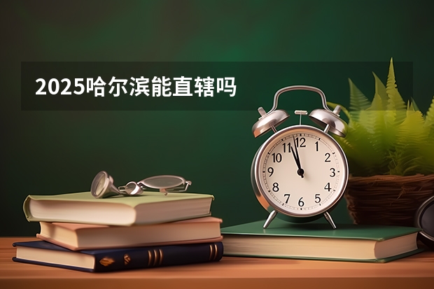 2025哈尔滨能直辖吗