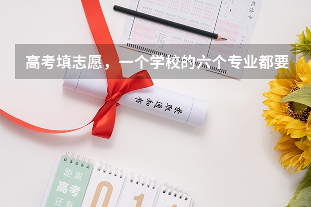 高考填志愿，一个学校的六个专业都要填满? 高考志愿专业填几个