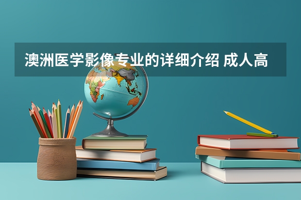 澳洲医学影像专业的详细介绍 成人高考和执业药师考试撞车