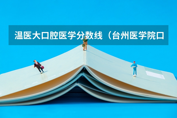 温医大口腔医学分数线（台州医学院口腔医学录取分数线）