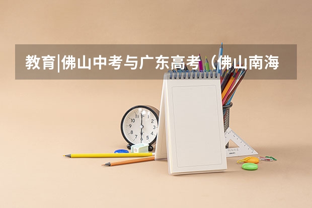 教育|佛山中考与广东高考（佛山南海一中高考成绩单）