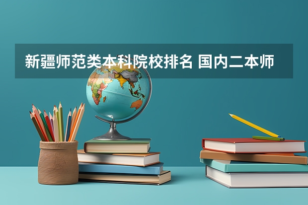 新疆师范类本科院校排名 国内二本师范类大学排名