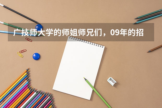 广技师大学的师姐师兄们，09年的招生状况如何，我的534分，2A分数线是530分，多四分而已，