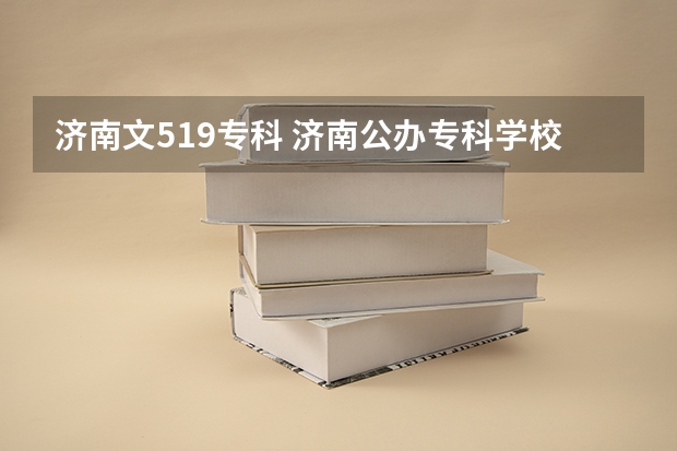 济南文519专科 济南公办专科学校排名及分数线