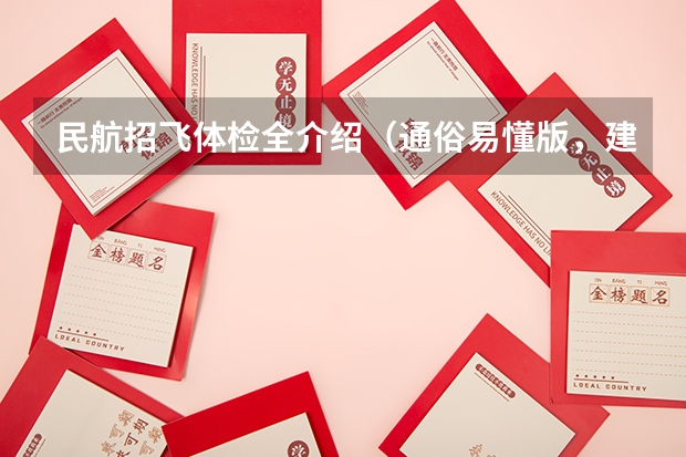 民航招飞体检全介绍（通俗易懂版，建议新手收藏）（我是一个高三学生,我民航选飞初检过了,有些问题想请教高手们,谢谢!）