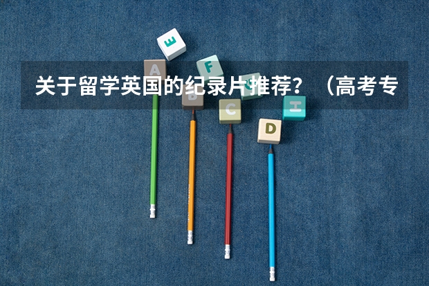 关于留学英国的纪录片推荐？（高考专科志愿怎样的录取形式）