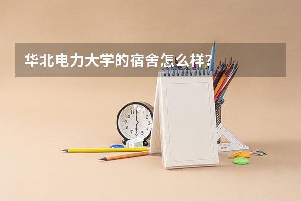 华北电力大学的宿舍怎么样？