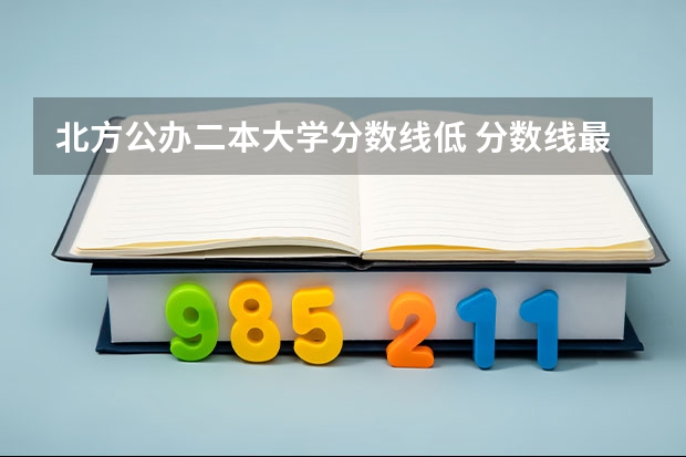 北方公办二本大学分数线低 分数线最低的二本大学推荐院校