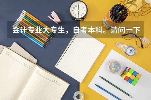 会计专业大专生，自考本科。请问一下科目有哪些？