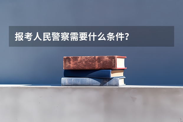 报考人民警察需要什么条件？