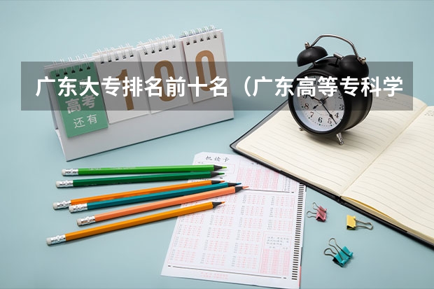 广东大专排名前十名（广东高等专科学校排名）