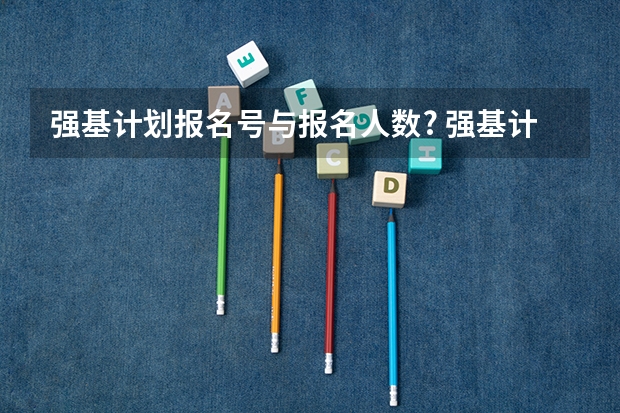 强基计划报名号与报名人数? 强基计划报名号与报名人数?