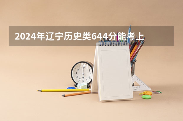 2024年辽宁历史类644分能考上什么大学？