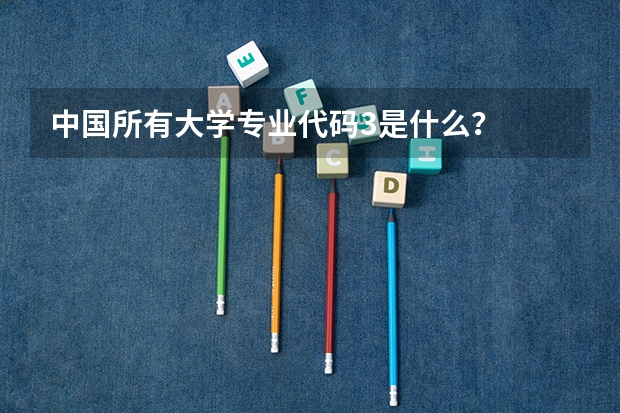 中国所有大学专业代码3是什么？