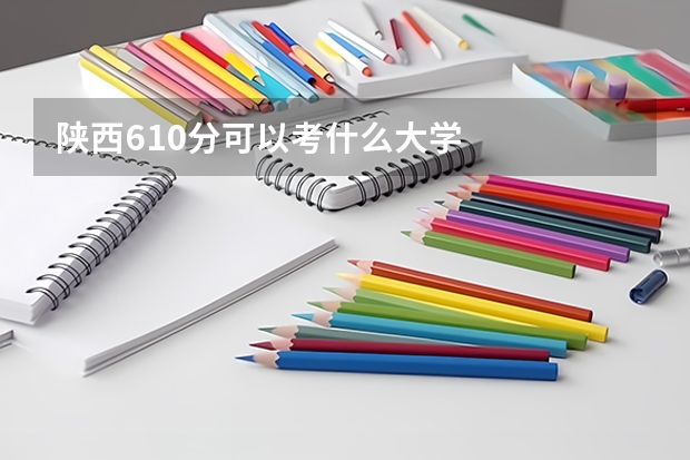陕西610分可以考什么大学