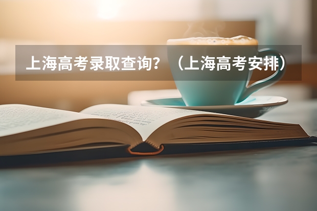 上海高考录取查询？（上海高考安排）