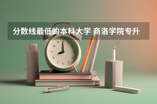 分数线最低的本科大学 商洛学院专升本分数线