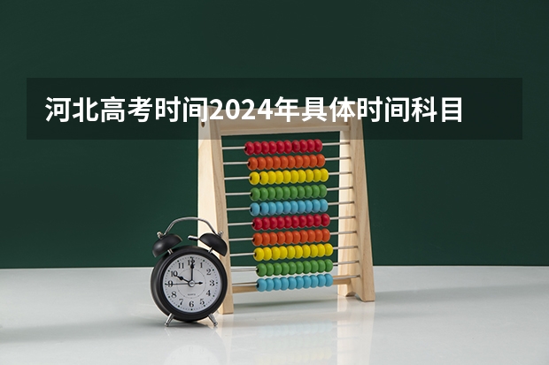 河北高考时间2024年具体时间科目安排 河北高考志愿时间表安排