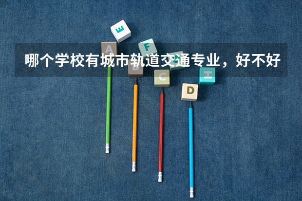 哪个学校有城市轨道交通专业，好不好就业？