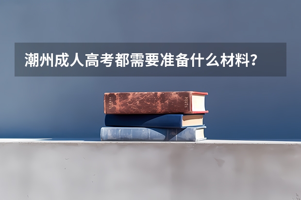潮州成人高考都需要准备什么材料？