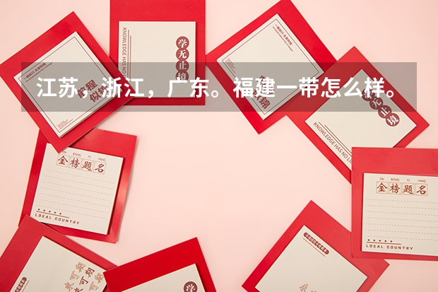 江苏，浙江，广东。福建一带怎么样。我想去那里打工