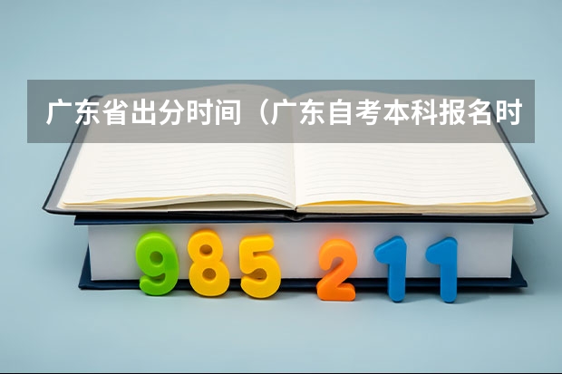 广东省出分时间（广东自考本科报名时间官网 本科报名入口官网？）