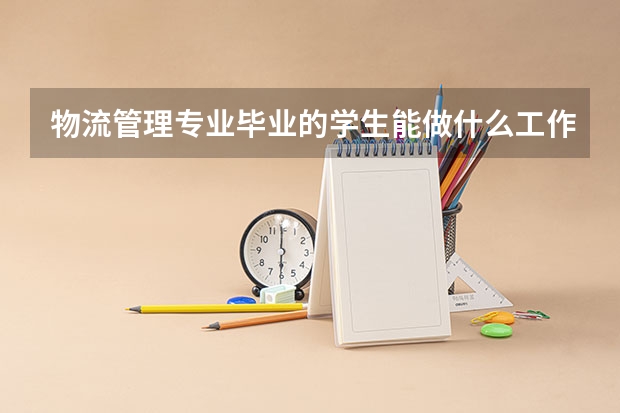 物流管理专业毕业的学生能做什么工作？这个专业是否比较吃香？