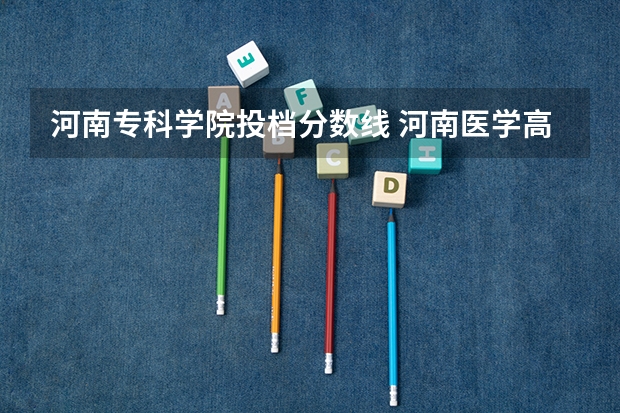 河南专科学院投档分数线 河南医学高等专科分数线