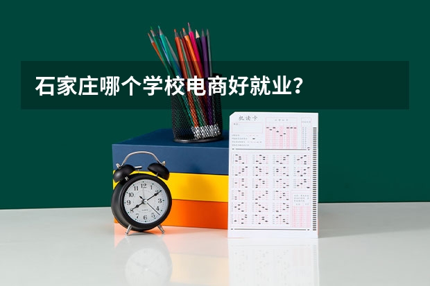 石家庄哪个学校电商好就业？