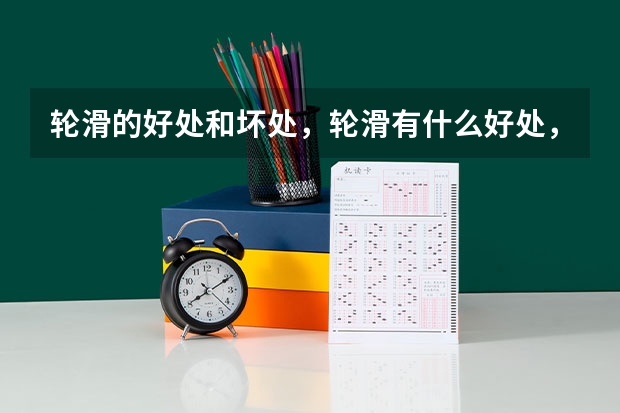 轮滑的好处和坏处，轮滑有什么好处，轮滑有什么坏处