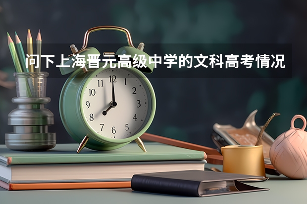 问下上海晋元高级中学的文科高考情况 拜托各位帮我分析一下华师大二附中、晋元中学、复旦附中、七宝中学 这四所中学的优缺点