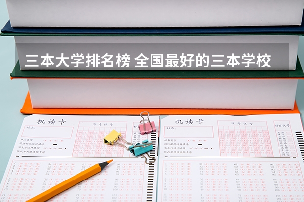 三本大学排名榜 全国最好的三本学校（全国三本大学排名汇总？）