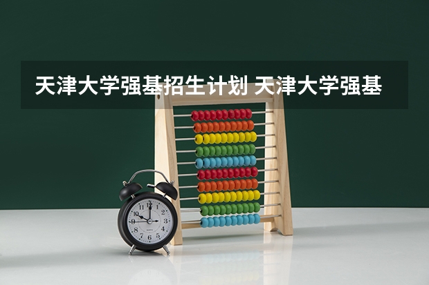 天津大学强基招生计划 天津大学强基计划录取名单公布时间