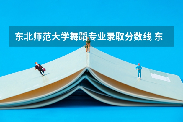 东北师范大学舞蹈专业录取分数线 东北师范体育生录取分数线