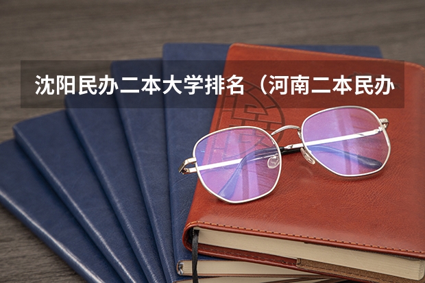 沈阳民办二本大学排名（河南二本民办大学最新排名）