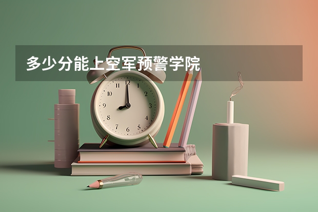 多少分能上空军预警学院