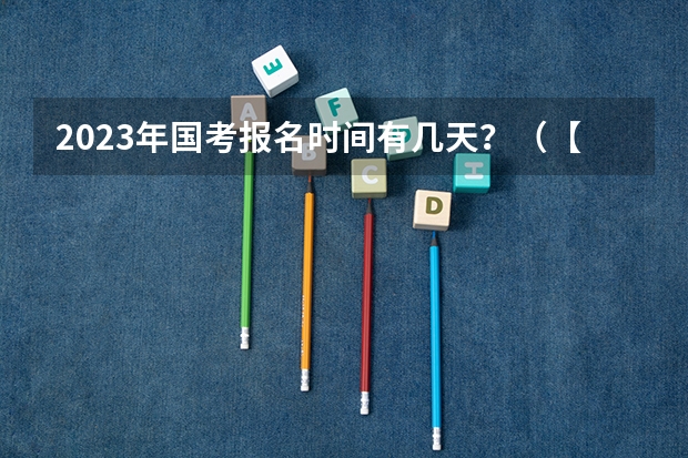 2023年国考报名时间有几天？（【考生必备】公务员考试流程详解）