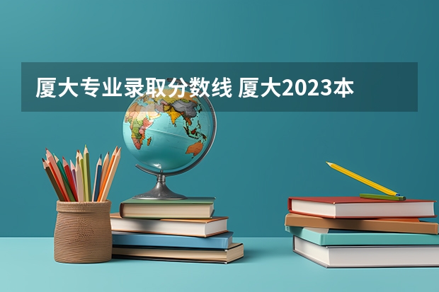 厦大专业录取分数线 厦大2023本科录取分数线