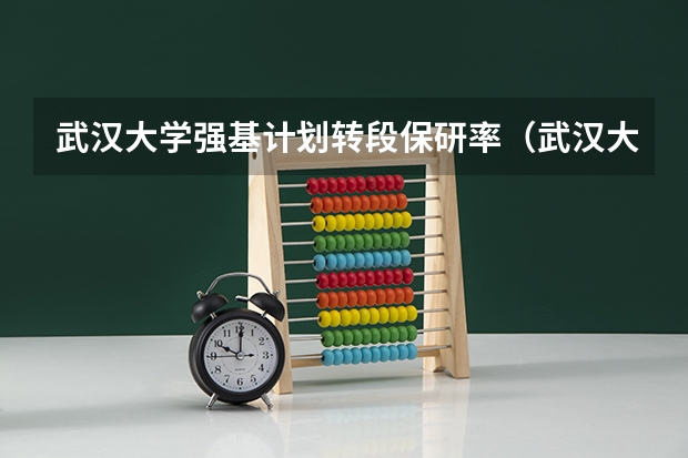 武汉大学强基计划转段保研率（武汉大学强基计划入围分数线）