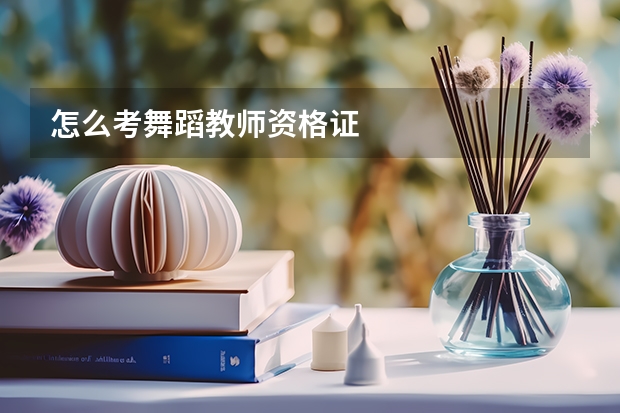 怎么考舞蹈教师资格证